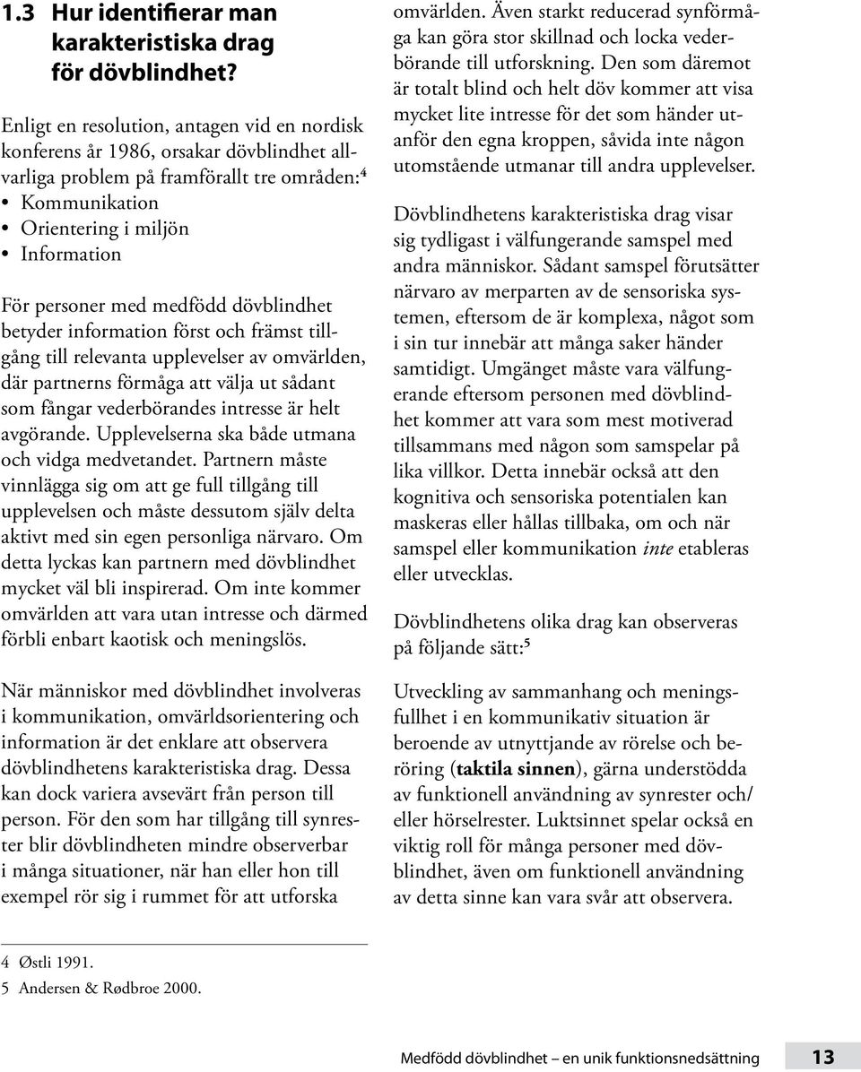 medfödd dövblindhet betyder information först och främst tillgång till relevanta upplevelser av omvärlden, där partnerns förmåga att välja ut sådant som fångar vederbörandes intresse är helt