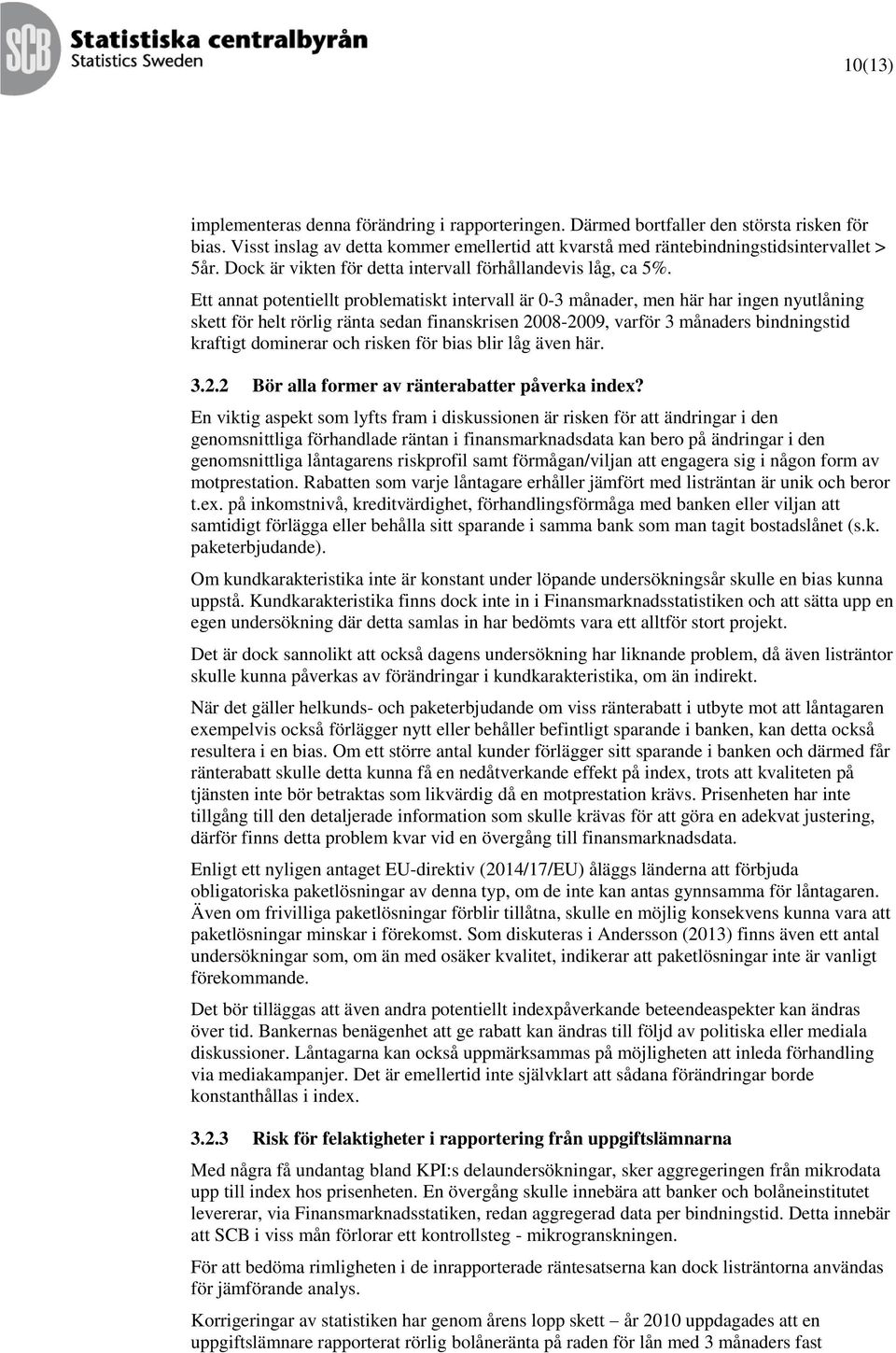 Ett annat potentiellt problematiskt intervall är 0-3 månader, men här har ingen nyutlåning skett för helt rörlig ränta sedan finanskrisen 2008-2009, varför 3 månaders bindningstid kraftigt dominerar