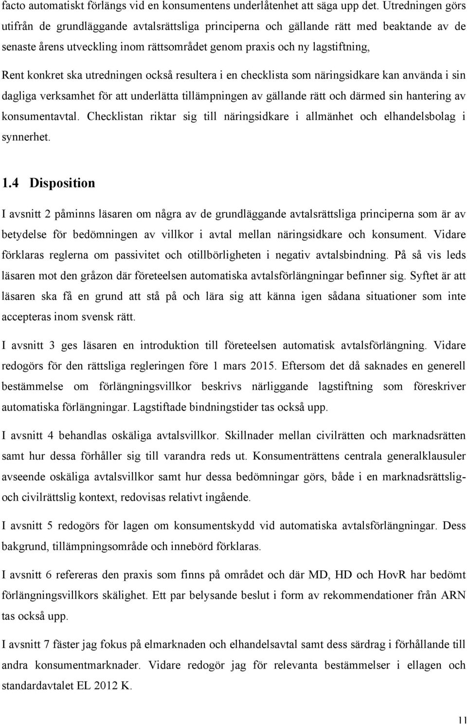 ska utredningen också resultera i en checklista som näringsidkare kan använda i sin dagliga verksamhet för att underlätta tillämpningen av gällande rätt och därmed sin hantering av konsumentavtal.