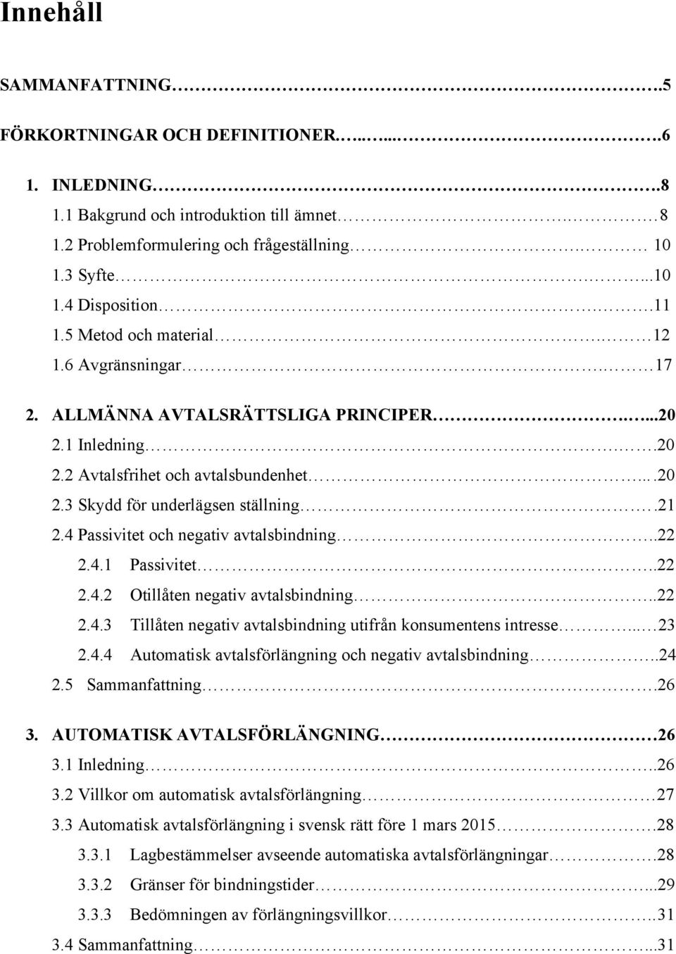 4 Passivitet och negativ avtalsbindning..22 2.4.1 Passivitet..22 2.4.2 Otillåten negativ avtalsbindning..22 2.4.3 Tillåten negativ avtalsbindning utifrån konsumentens intresse... 23 2.4.4 Automatisk avtalsförlängning och negativ avtalsbindning.