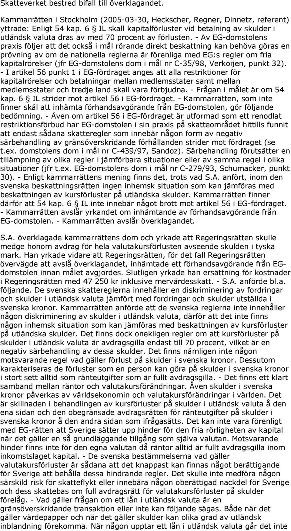 - Av EG-domstolens praxis följer att det också i mål rörande direkt beskattning kan behöva göras en prövning av om de nationella reglerna är förenliga med EG:s regler om fria kapitalrörelser (jfr