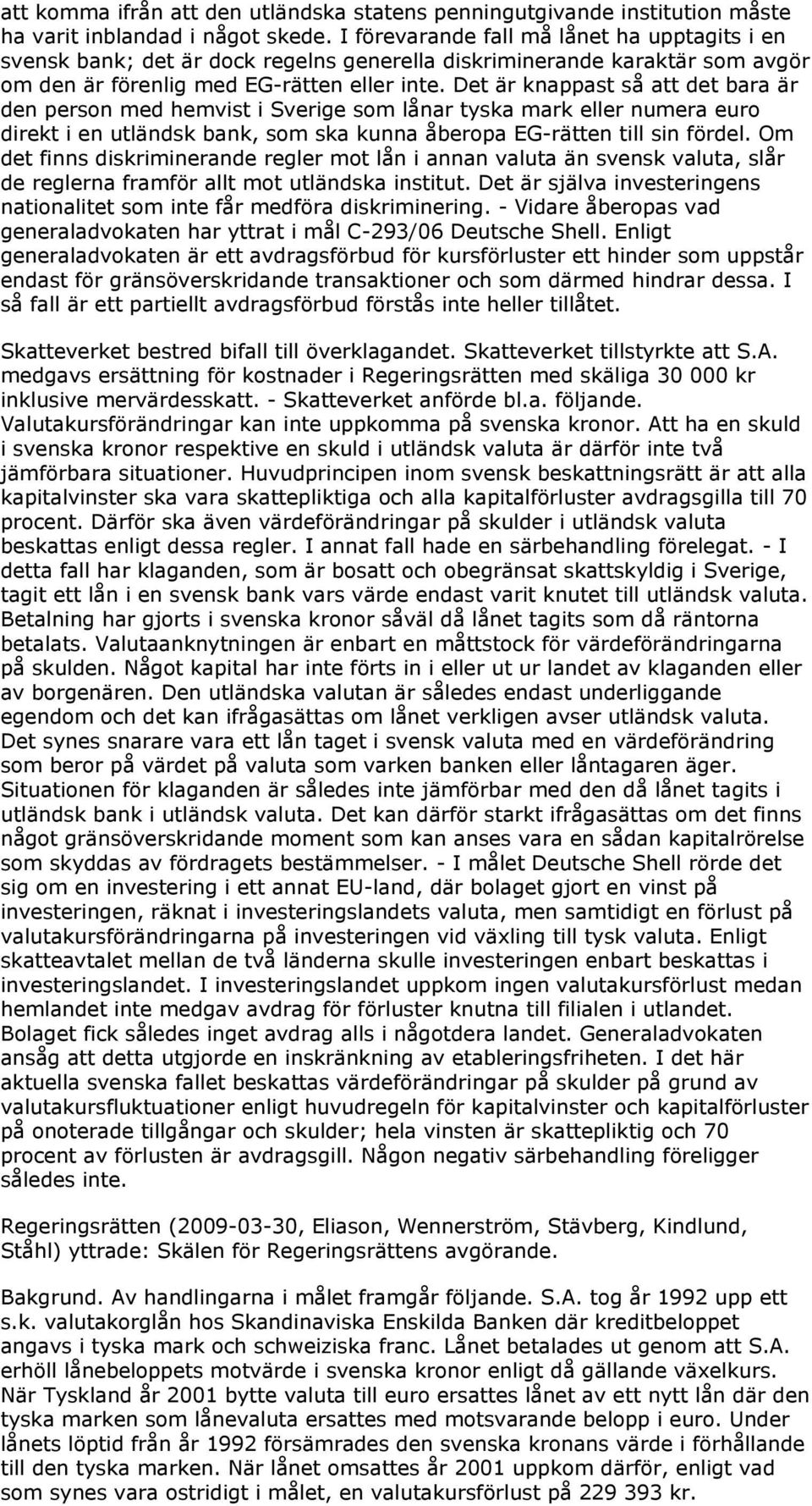 Det är knappast så att det bara är den person med hemvist i Sverige som lånar tyska mark eller numera euro direkt i en utländsk bank, som ska kunna åberopa EG-rätten till sin fördel.