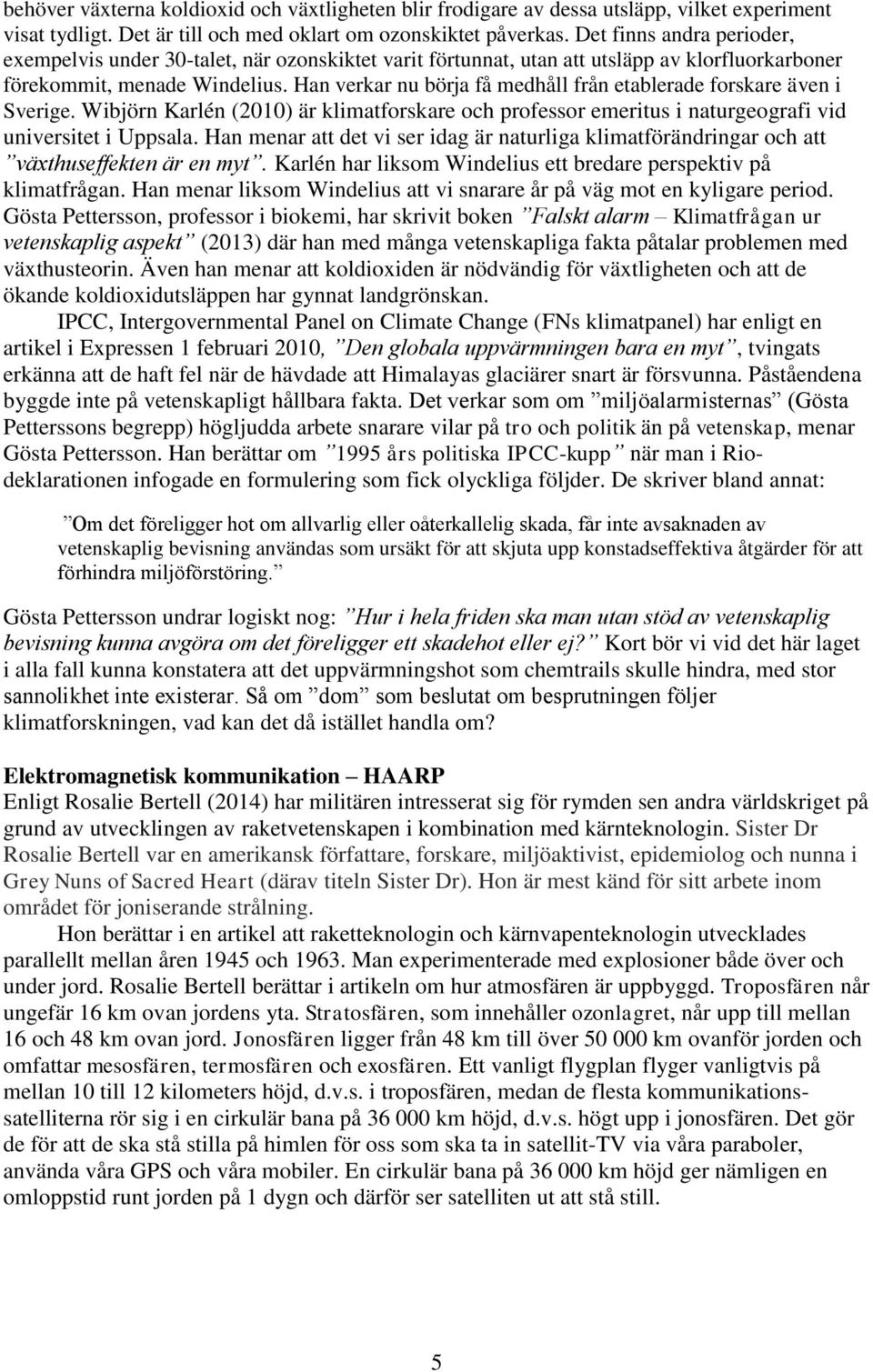 Han verkar nu börja få medhåll från etablerade forskare även i Sverige. Wibjörn Karlén (2010) är klimatforskare och professor emeritus i naturgeografi vid universitet i Uppsala.