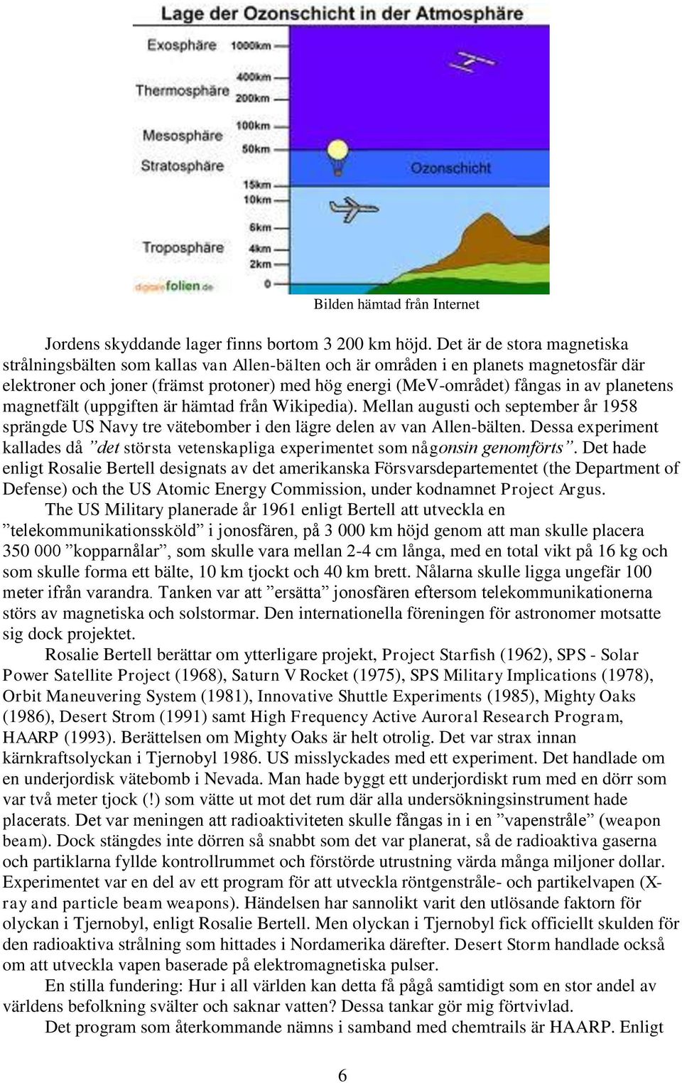planetens magnetfält (uppgiften är hämtad från Wikipedia). Mellan augusti och september år 1958 sprängde US Navy tre vätebomber i den lägre delen av van Allen-bälten.