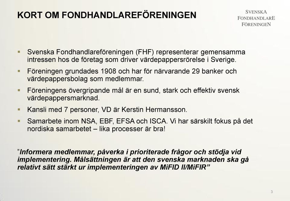 Föreningens övergripande mål är en sund, stark och effektiv svensk värdepappersmarknad. Kansli med 7 personer, VD är Kerstin Hermansson.