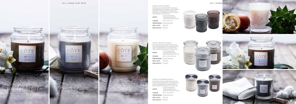 1155 white/breeze 1156 grey/fresh linen 1157 brown/vanilla orchid 9 x 9 x 11,5 cm 105 SEK 99 SEK VINGA LANTERN CANDLE Ett ordentligt doftljus på 99 timmar brinntid.