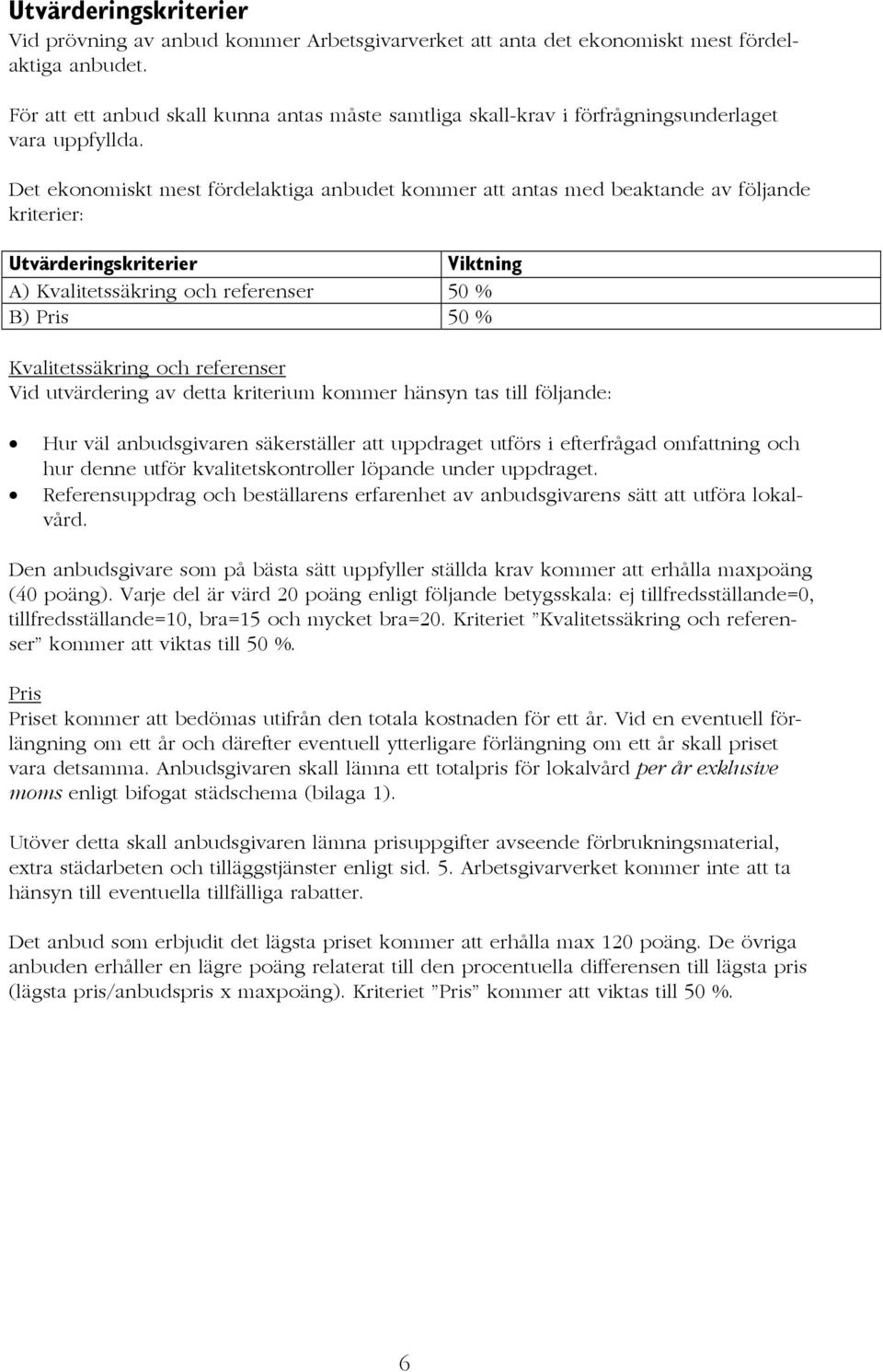 Det ekonomiskt mest fördelaktiga anbudet kommer att antas med beaktande av följande kriterier: Utvärderingskriterier Viktning A) Kvalitetssäkring och referenser 50 % B) Pris 50 % Kvalitetssäkring och