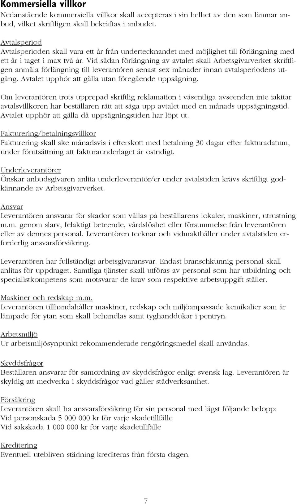 Vid sådan förlängning av avtalet skall Arbetsgivarverket skriftligen anmäla förlängning till leverantören senast sex månader innan avtalsperiodens utgång.