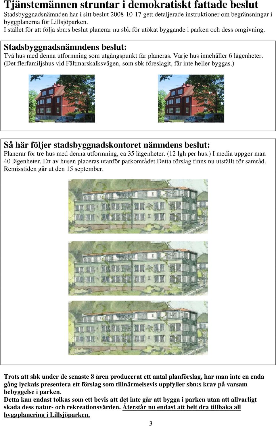 Varje hus innehåller 6 lägenheter. (Det flerfamiljshus vid Fältmarskalksvägen, som sbk föreslagit, får inte heller byggas.