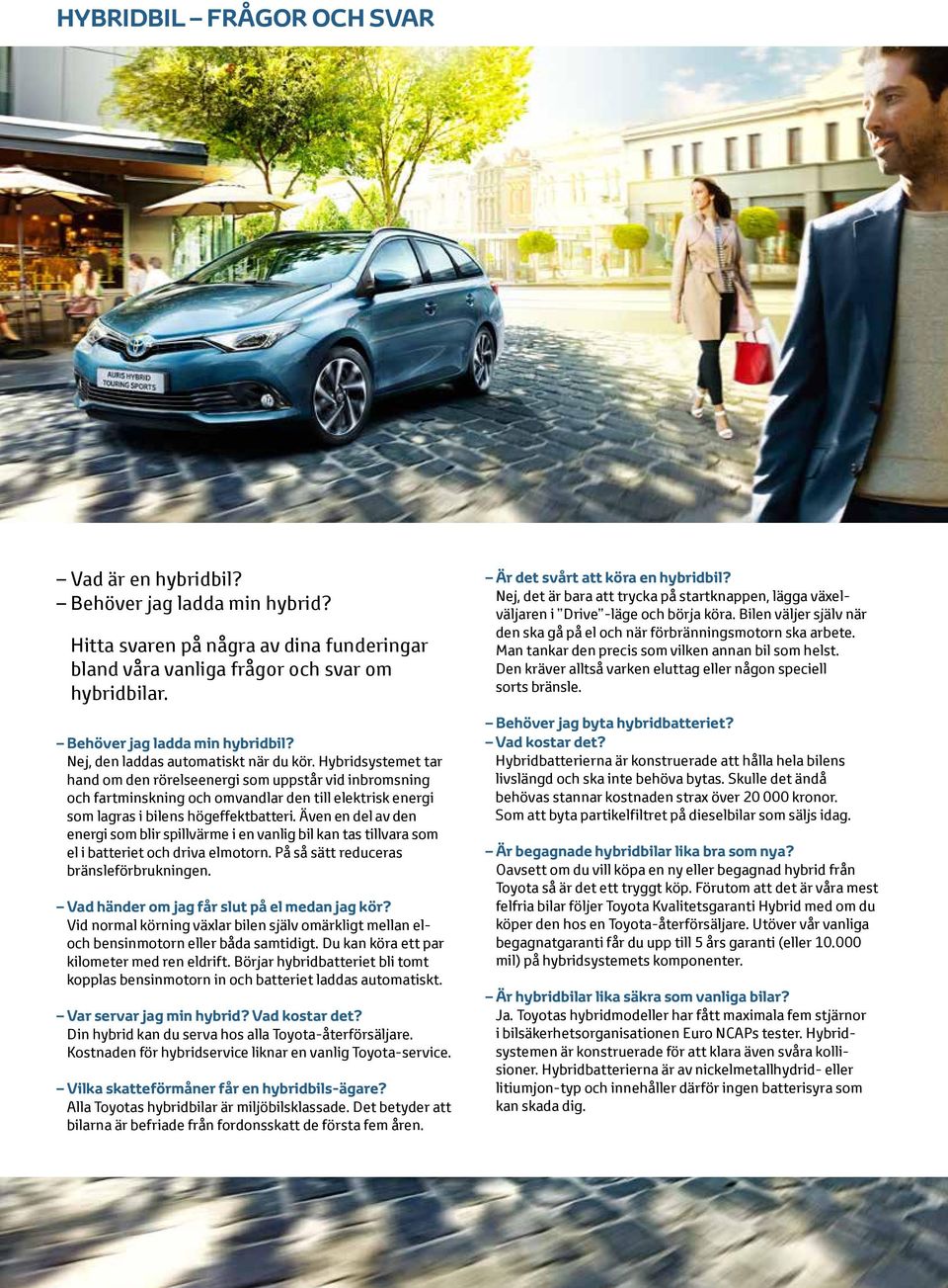 Hybridsystemet tar hand om den rörelseenergi som uppstår vid inbromsning och fartminskning och omvandlar den till elektrisk energi som lagras i bilens hög effektbatteri.