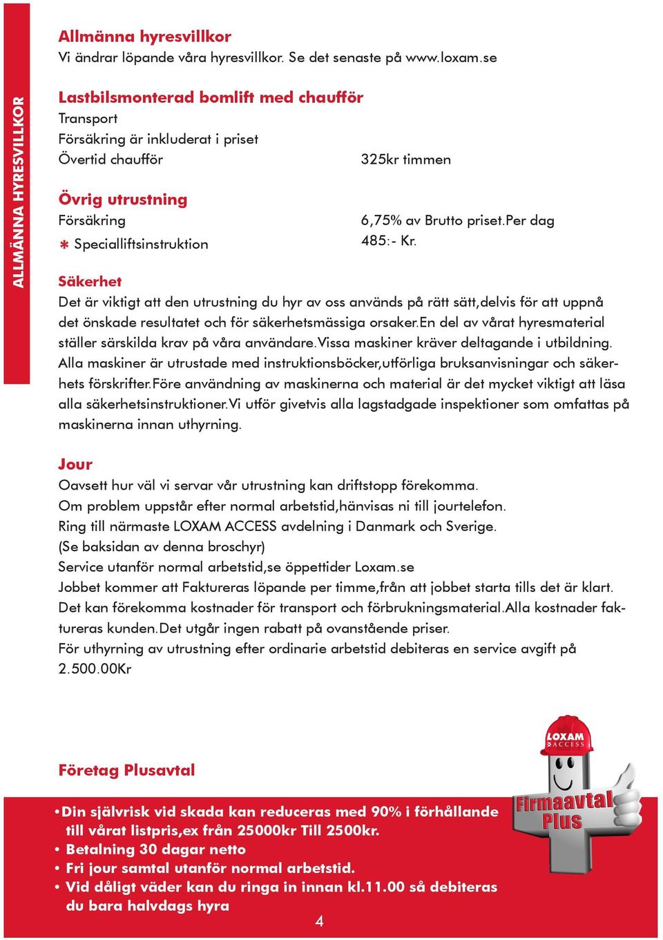 per dag * Specialliftsinstruktion 485:- Kr. Säkerhet Det är viktigt att n utrustni du hyr av oss används på rätt sätt,lvis för att uppnå t önska resultatet och för säkerhetsmässiga orsaker.