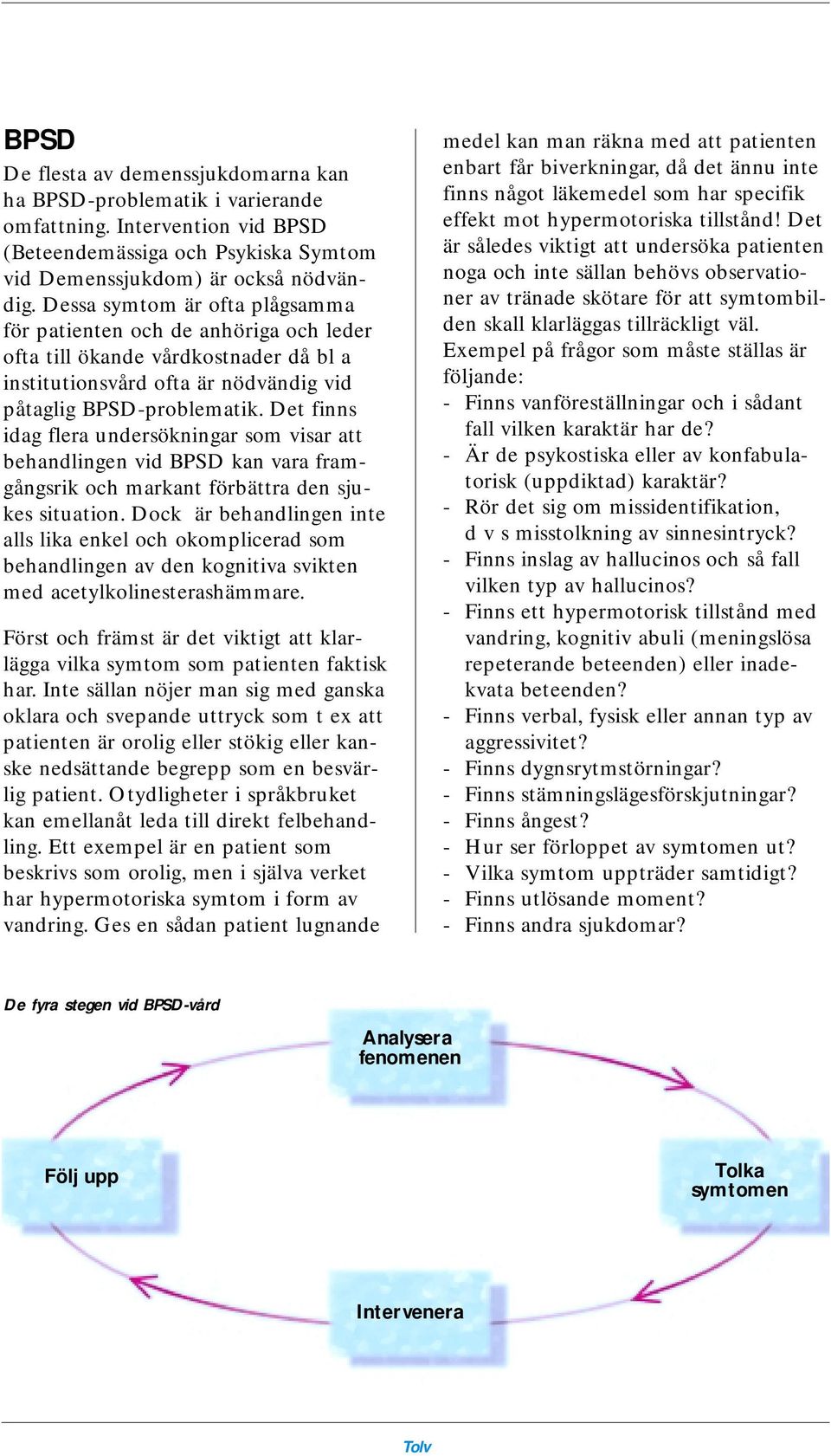 Det finns idag flera undersökningar som visar att behandlingen vid BPSD kan vara framgångsrik och markant förbättra den sjukes situation.