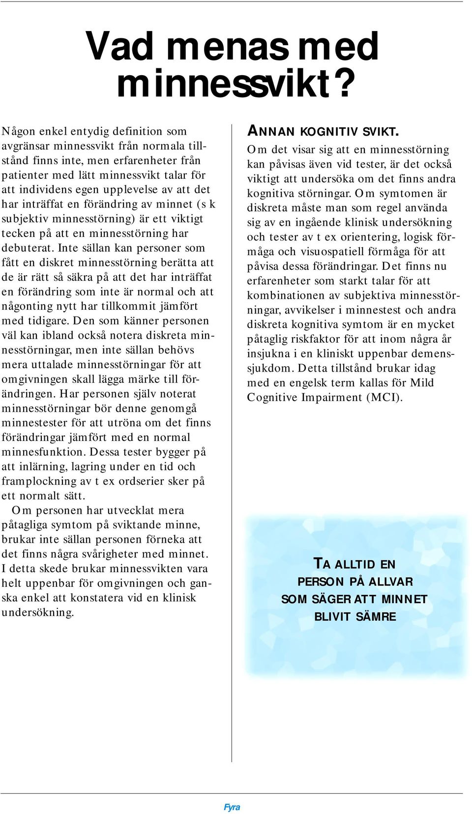 har inträffat en förändring av minnet (s k subjektiv minnesstörning) är ett viktigt tecken på att en minnesstörning har debuterat.