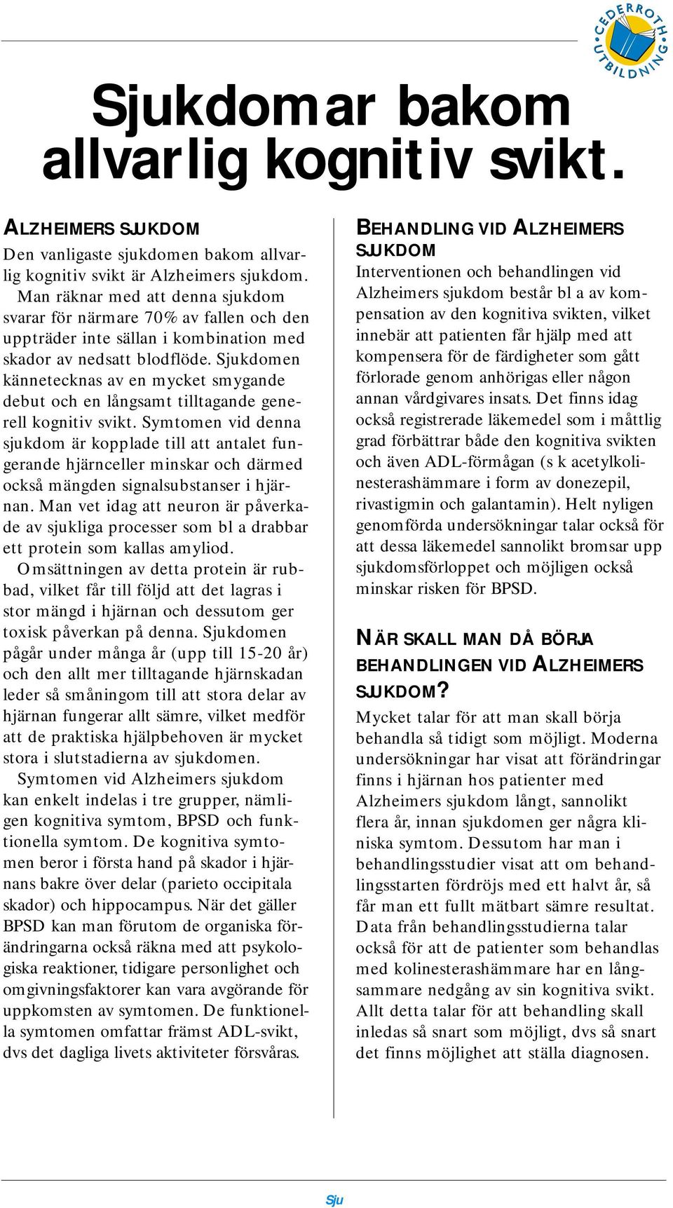 Sjukdomen kännetecknas av en mycket smygande debut och en långsamt tilltagande generell kognitiv svikt.