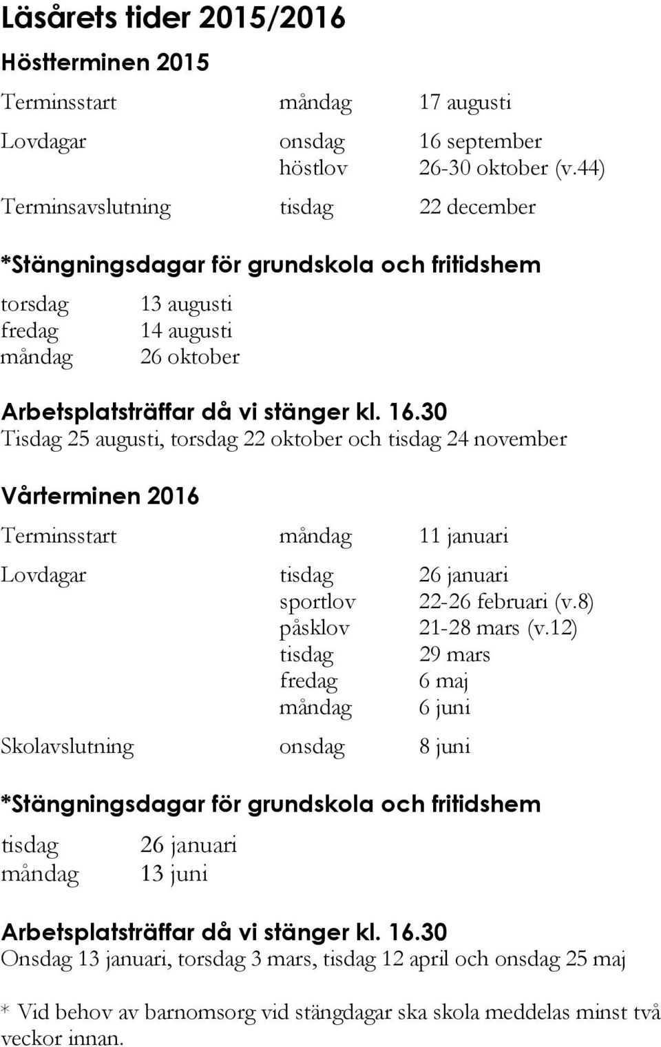 30 Tisdag 25 augusti, torsdag 22 oktober och tisdag 24 november Vårterminen 2016 Terminsstart måndag 11 januari Lovdagar tisdag 26 januari sportlov 22-26 februari (v.8) påsklov 21-28 mars (v.