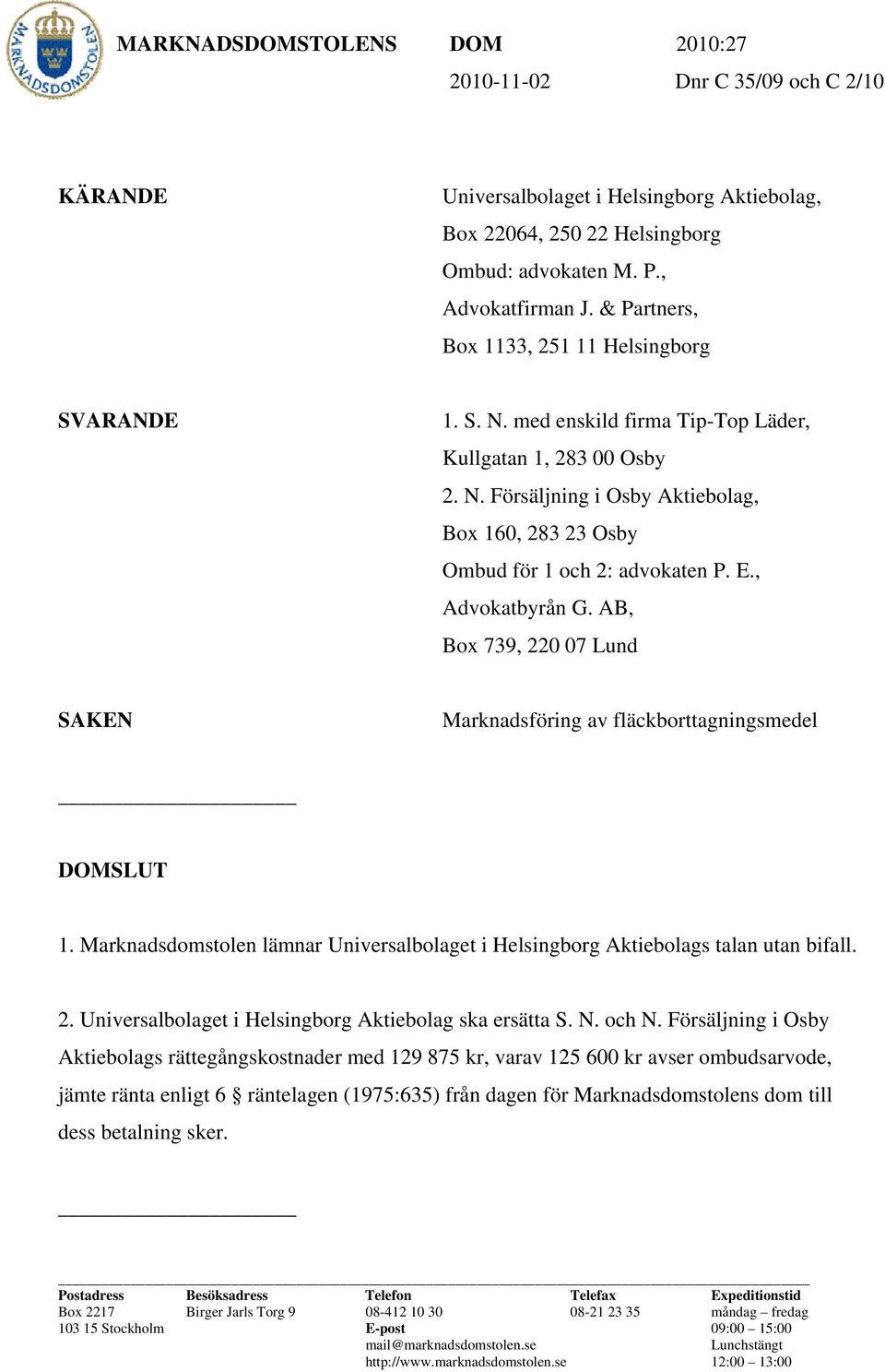 E., Advokatbyrån G. AB, Box 739, 220 07 Lund SAKEN Marknadsföring av fläckborttagningsmedel DOMSLUT 1. Marknadsdomstolen lämnar Universalbolaget i Helsingborg Aktiebolags talan utan bifall. 2. Universalbolaget i Helsingborg Aktiebolag ska ersätta S.