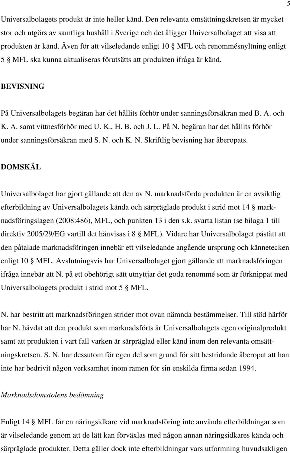 Även för att vilseledande enligt 10 MFL och renommésnyltning enligt 5 MFL ska kunna aktualiseras förutsätts att produkten ifråga är känd.