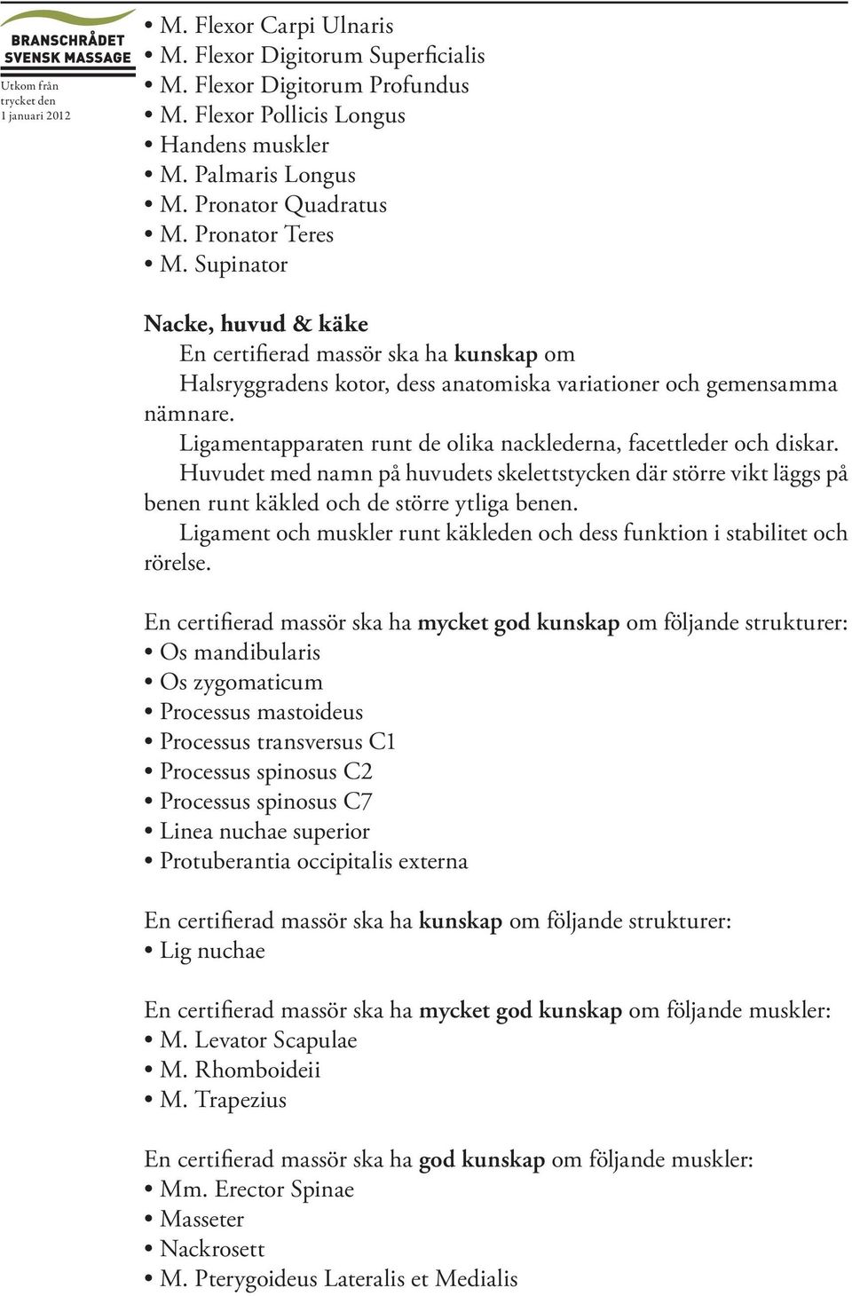 Ligamentapparaten runt de olika nacklederna, facettleder och diskar. Huvudet med namn på huvudets skelettstycken där större vikt läggs på benen runt käkled och de större ytliga benen.