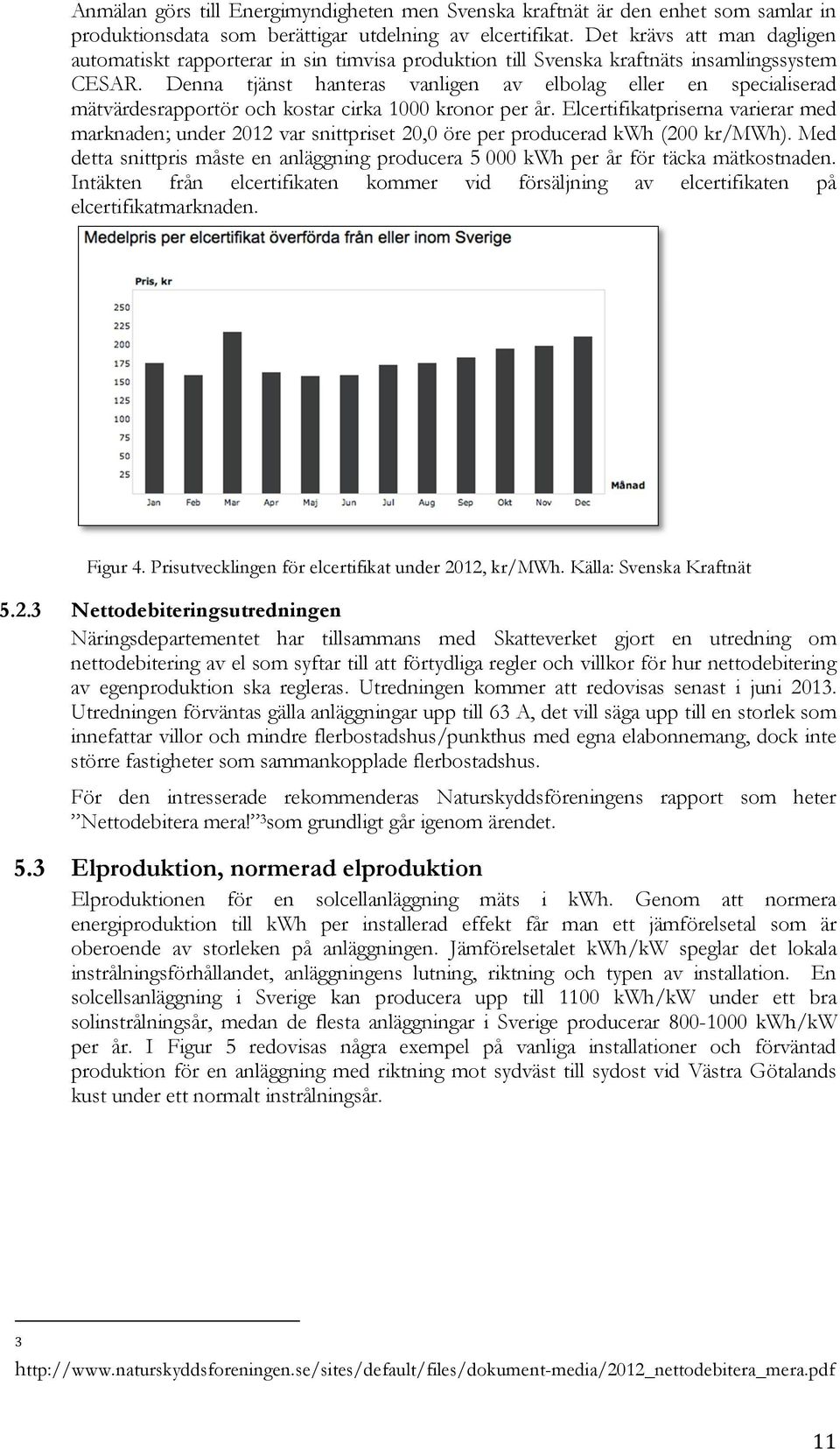 Denna tjänst hanteras vanligen av elbolag eller en specialiserad mätvärdesrapportör och kostar cirka 1000 kronor per år.