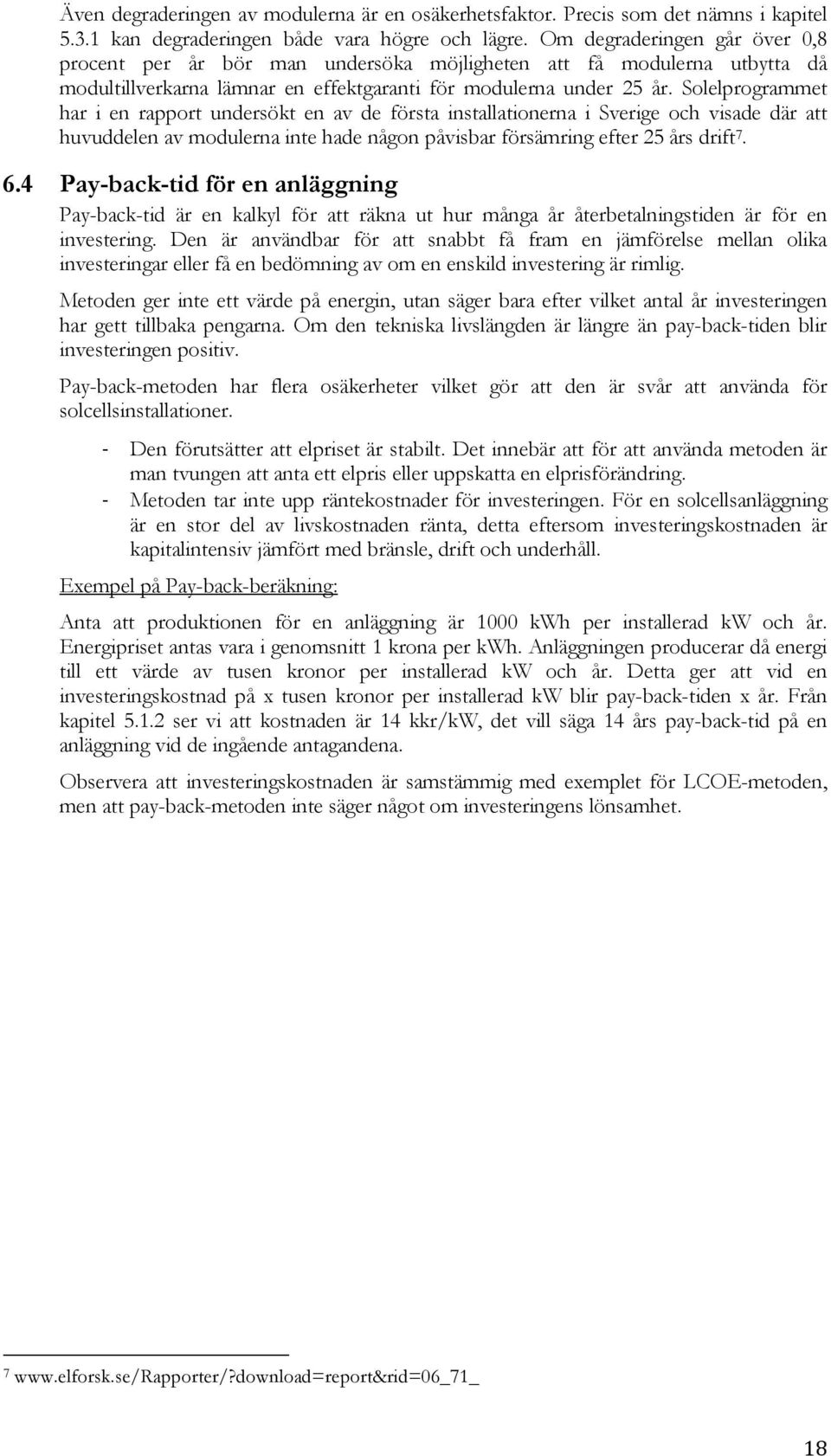 Solelprogrammet har i en rapport undersökt en av de första installationerna i Sverige och visade där att huvuddelen av modulerna inte hade någon påvisbar försämring efter 25 års drift 7. 6.