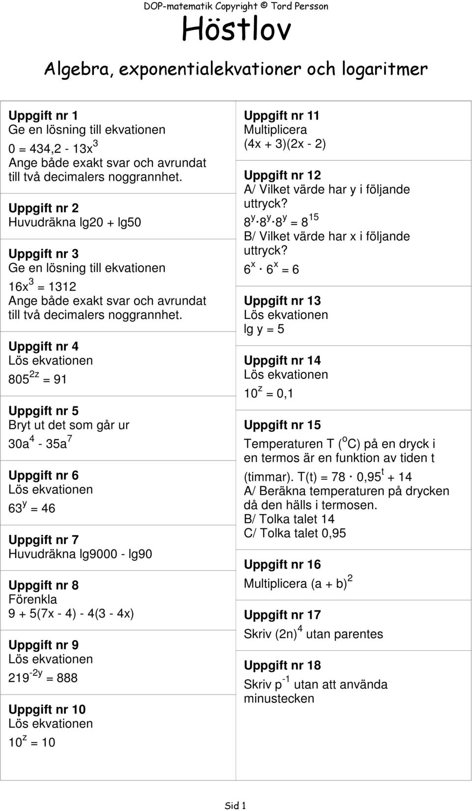 Uppgift nr 4 805 2z 91 Uppgift nr 5 Bryt ut det som går ur 30a 4-35a 7 Uppgift nr 6 63 y 46 Uppgift nr 7 Huvudräkna lg9000 - lg90 Uppgift nr 8 Förenkla 9 + 5(7x - 4) - 4(3-4x) Uppgift nr 9 219-2y 888