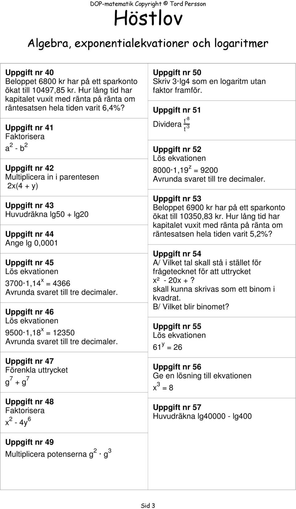 svaret till tre decimaler. Uppgift nr 46 9500 1,18 x 12350 Avrunda svaret till tre decimaler.