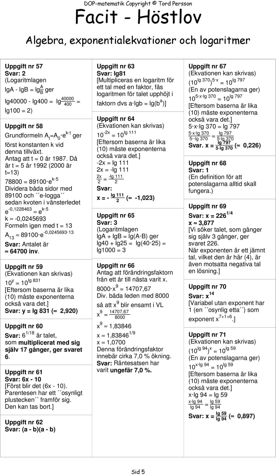 13 Svar: Antalet är 64700 inv. Uppgift nr 59 lg 831 10 y 10 Svar: y lg 831 ( 2,920) Uppgift nr 60 Svar: 6 1/18 är talet, som multiplicerat med sig själv 17 gånger, ger svaret 6.