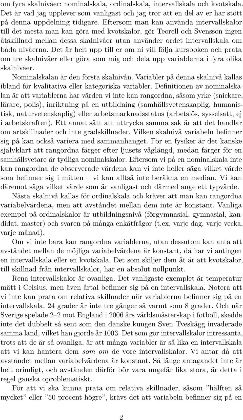 nivåerna. Det är helt upp till er om ni vill följa kursboken och prata om tre skalnivåer eller göra som mig och dela upp variablerna i fyra olika skalnivåer. Nominalskalan är den första skalnivån.