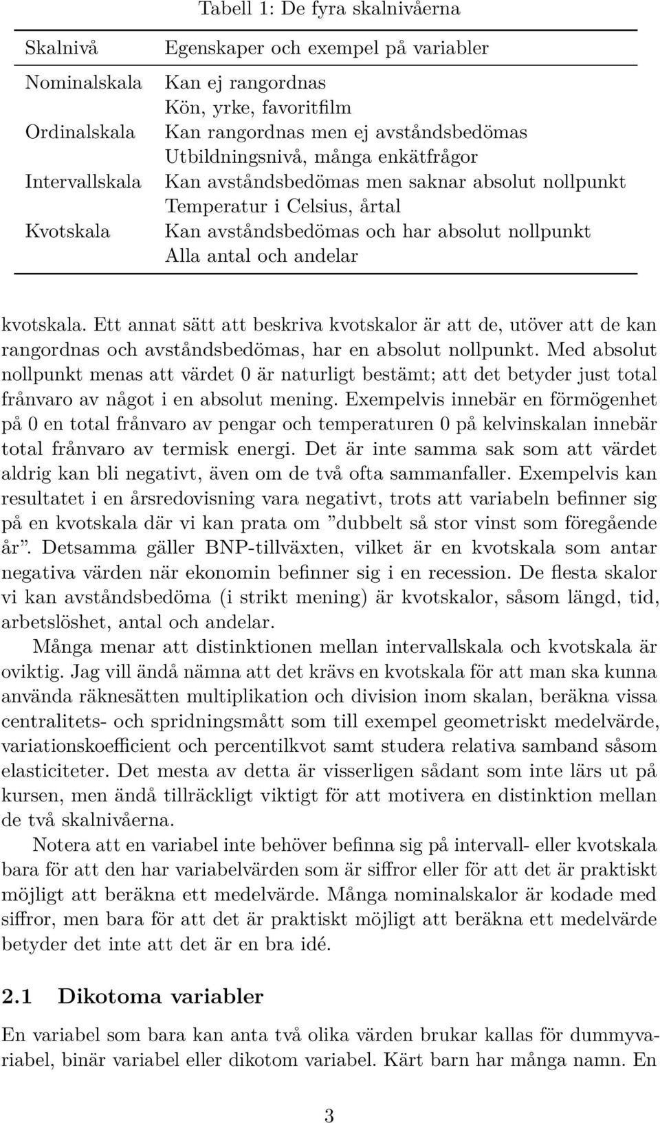 kvotskala. Ett annat sätt att beskriva kvotskalor är att de, utöver att de kan rangordnas och avståndsbedömas, har en absolut nollpunkt.