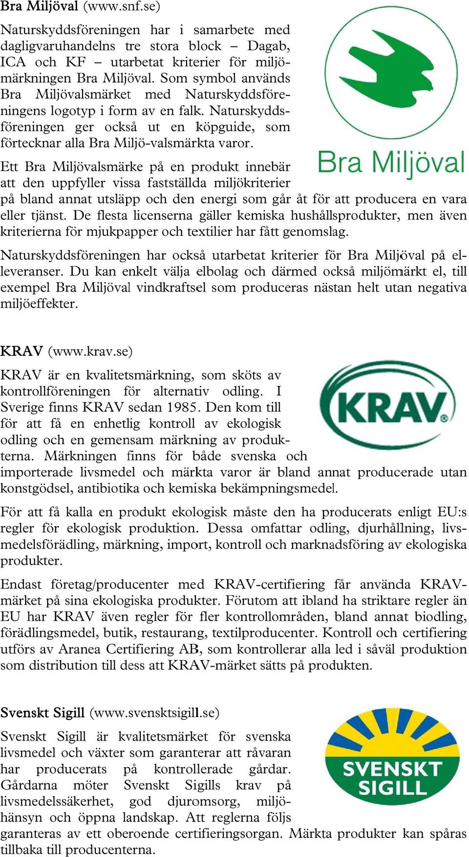 Ett Bra Miljövalsmärke på en produkt innebär att den uppfyller vissa fastställda miljökriterier på bland annat utsläpp och den energi som går åt för att producera en vara eller tjänst.