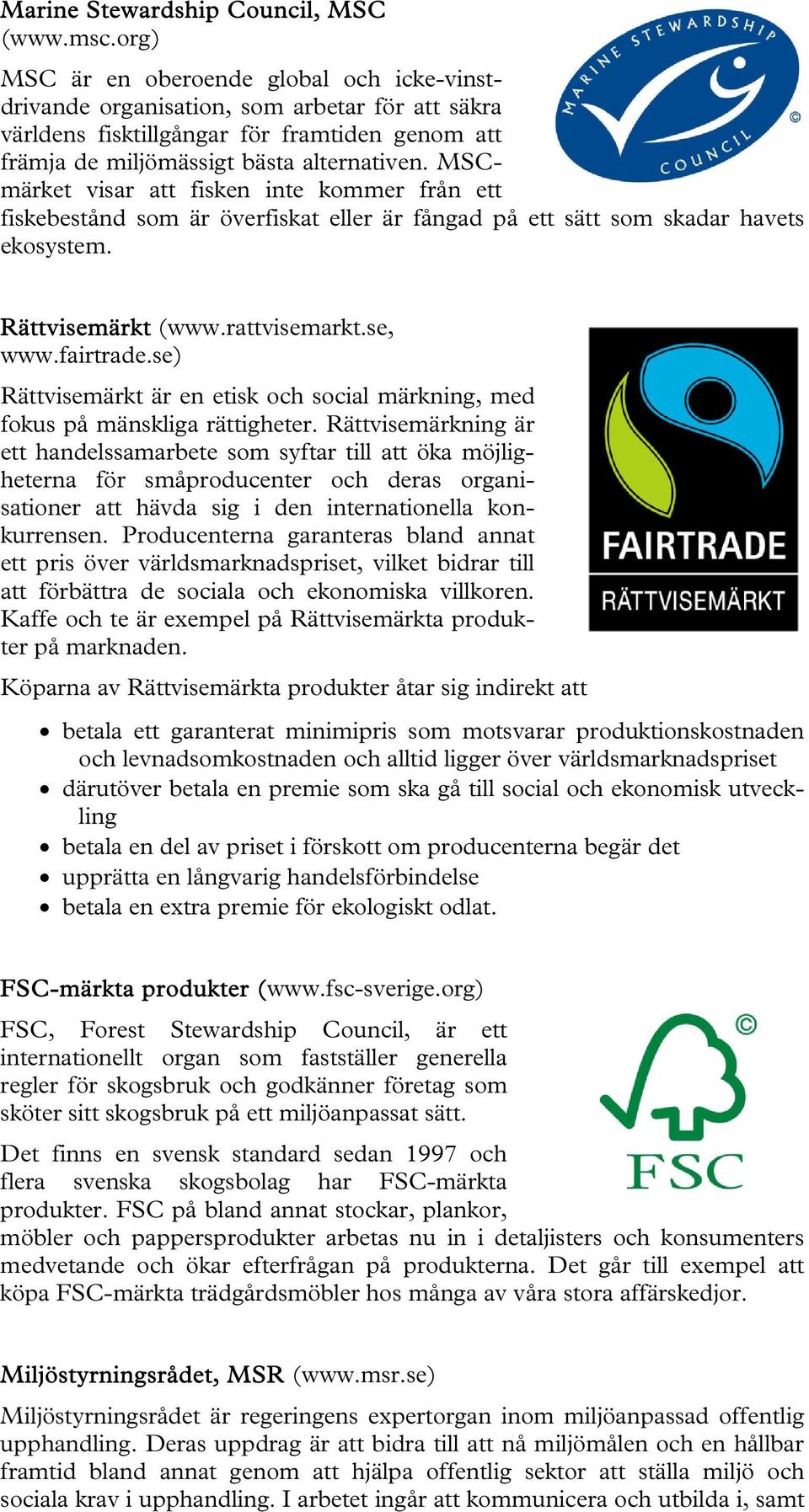 MSCmärket visar att fisken inte kommer från ett fiskebestånd som är överfiskat eller är fångad på ett sätt som skadar havets ekosystem. Rättvisemärkt (www.rattvisemarkt.se, www.fairtrade.