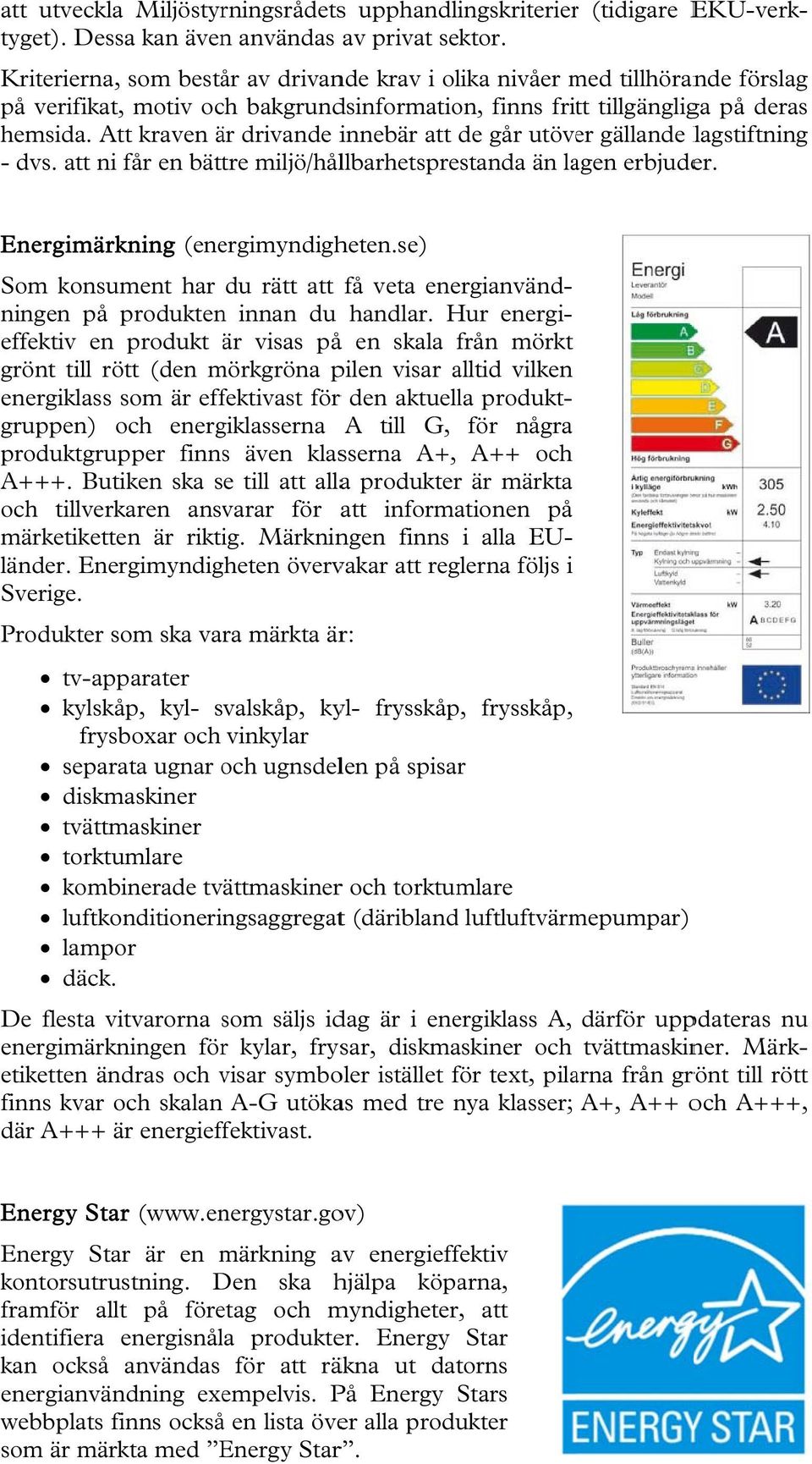 Att kraven är drivande innebär att de går utöver gällande lagstiftning - dvs. att ni får en bättre miljö/hållbarhetsprestanda än lagen erbjuder. Energimärkning (energimyndigheten.