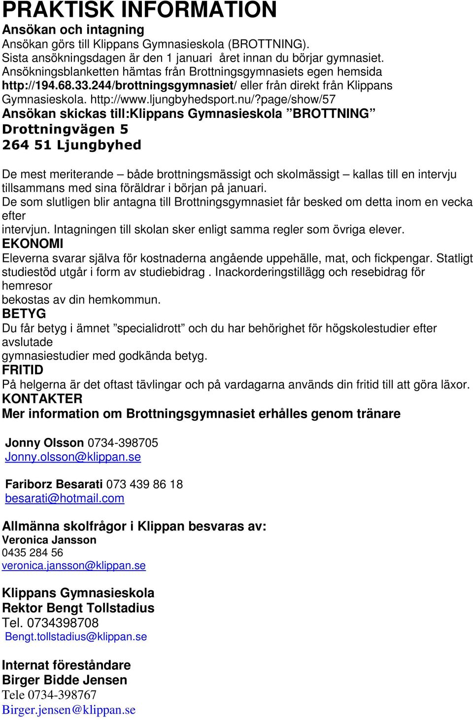page/show/57 Ansökan skickas till:klippans Gymnasieskola BROTTNING Drottningvägen 5 264 51 Ljungbyhed De mest meriterande både brottningsmässigt och skolmässigt kallas till en intervju tillsammans
