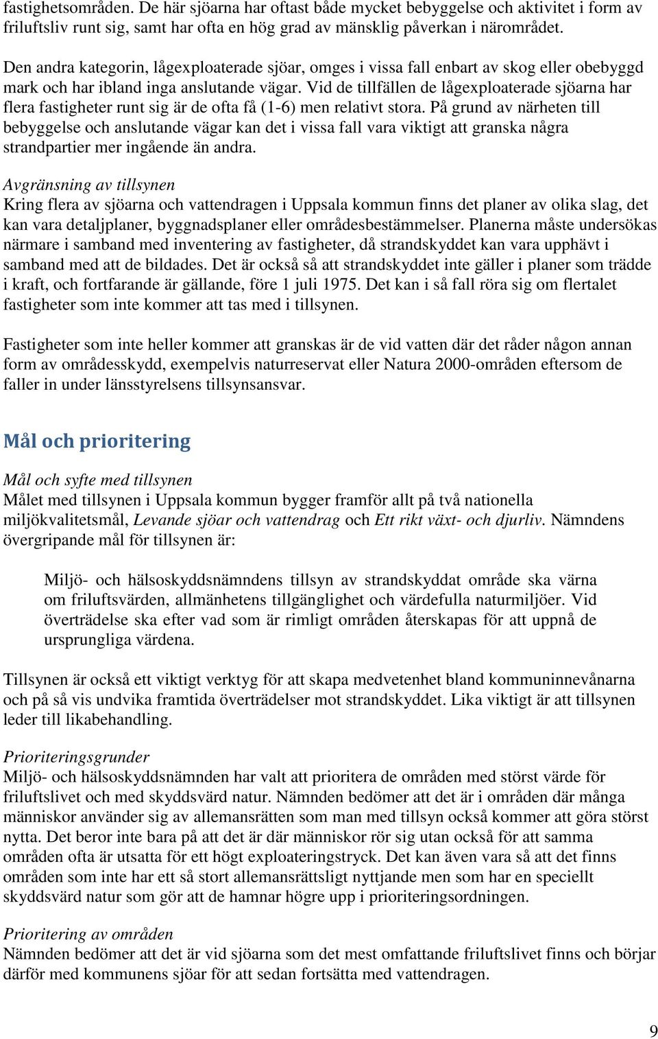 Vid de tillfällen de lågexploaterade sjöarna har flera fastigheter runt sig är de ofta få (1-6) men relativt stora.