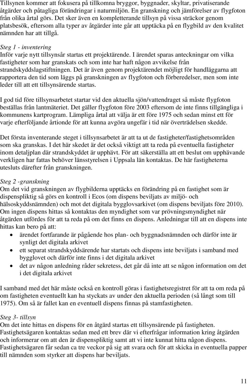 Det sker även en kompletterande tillsyn på vissa sträckor genom platsbesök, eftersom alla typer av åtgärder inte går att upptäcka på en flygbild av den kvalitet nämnden har att tillgå.