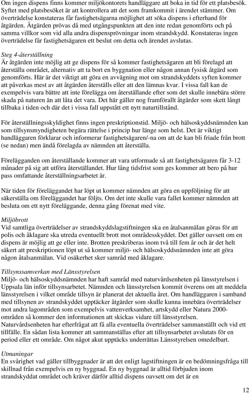 Åtgärden prövas då med utgångspunkten att den inte redan genomförts och på samma villkor som vid alla andra dispensprövningar inom strandskydd.