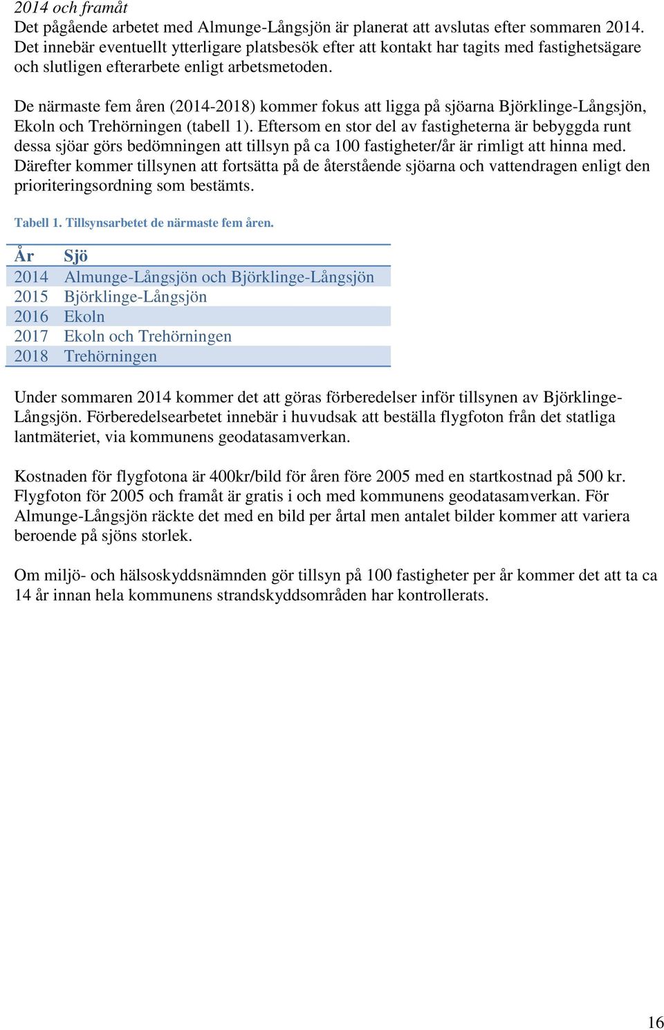 De närmaste fem åren (2014-2018) kommer fokus att ligga på sjöarna Björklinge-Långsjön, Ekoln och Trehörningen (tabell 1).