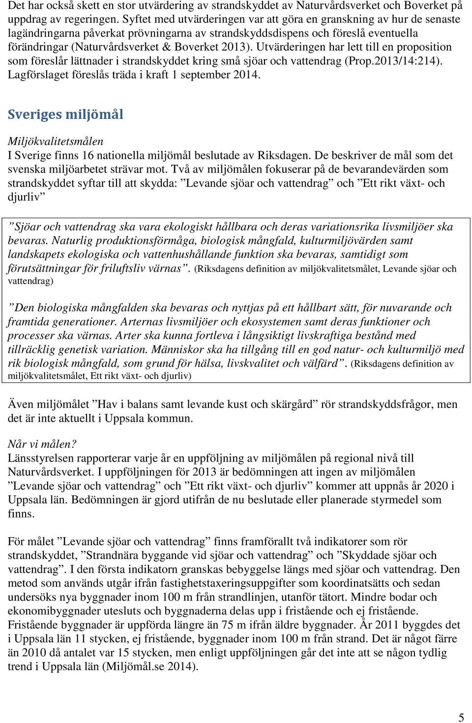 2013). Utvärderingen har lett till en proposition som föreslår lättnader i strandskyddet kring små sjöar och vattendrag (Prop.2013/14:214). Lagförslaget föreslås träda i kraft 1 september 2014.