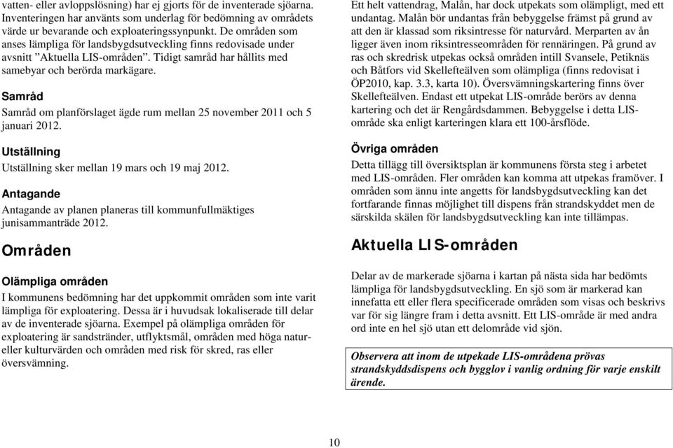 Samråd Samråd om planförslaget ägde rum mellan 25 november 2011 och 5 januari 2012. Utställning Utställning sker mellan 19 mars och 19 maj 2012.