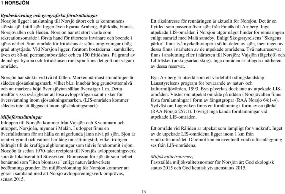 Som område för fritidshus är sjöns omgivningar i hög grad utnyttjade. Vid Norsjön ligger, förutom bostäderna i samhället, även ett 80-tal permanentbostäder och ca 150 fritidshus.