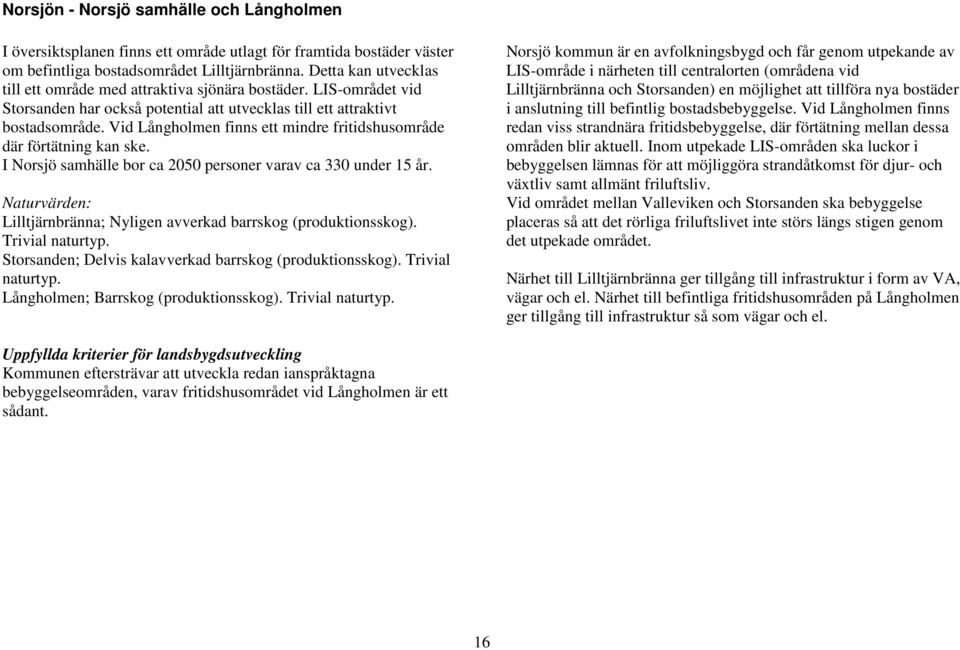 Vid Långholmen finns ett mindre fritidshusområde där förtätning kan ske. I Norsjö samhälle bor ca 2050 personer varav ca 330 under 15 år.