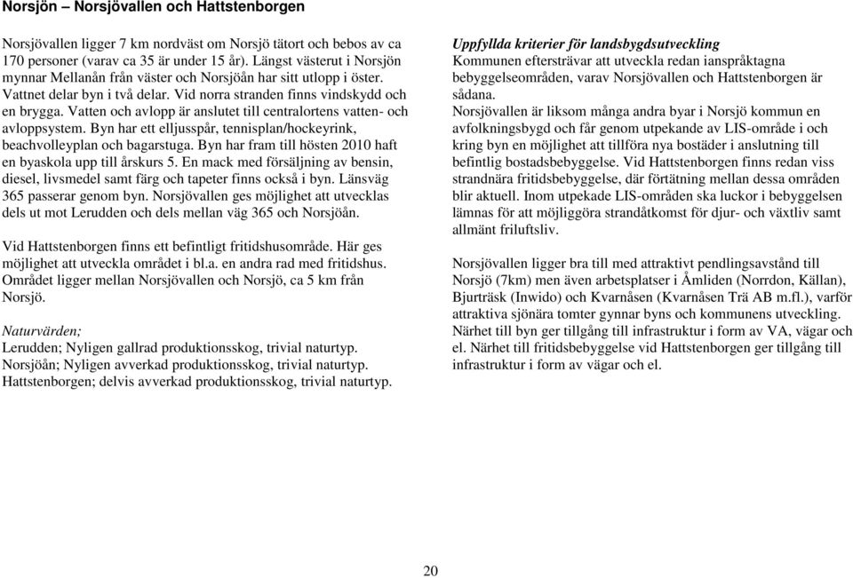Vatten och avlopp är anslutet till centralortens vatten- och avloppsystem. Byn har ett elljusspår, tennisplan/hockeyrink, beachvolleyplan och bagarstuga.
