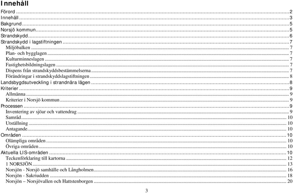 .. 9 Kriterier i Norsjö kommun... 9 Processen... 9 Inventering av sjöar och vattendrag... 9 Samråd... 10 Utställning... 10 Antagande... 10 Områden... 10 Olämpliga områden... 10 Övriga områden.