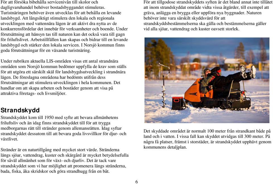 Under förutsättning att hänsyn tas till naturen kan det också vara till gagn för friluftslivet. Arbetstillfällen kan skapas och bidrar till en levande landsbygd och stärker den lokala servicen.