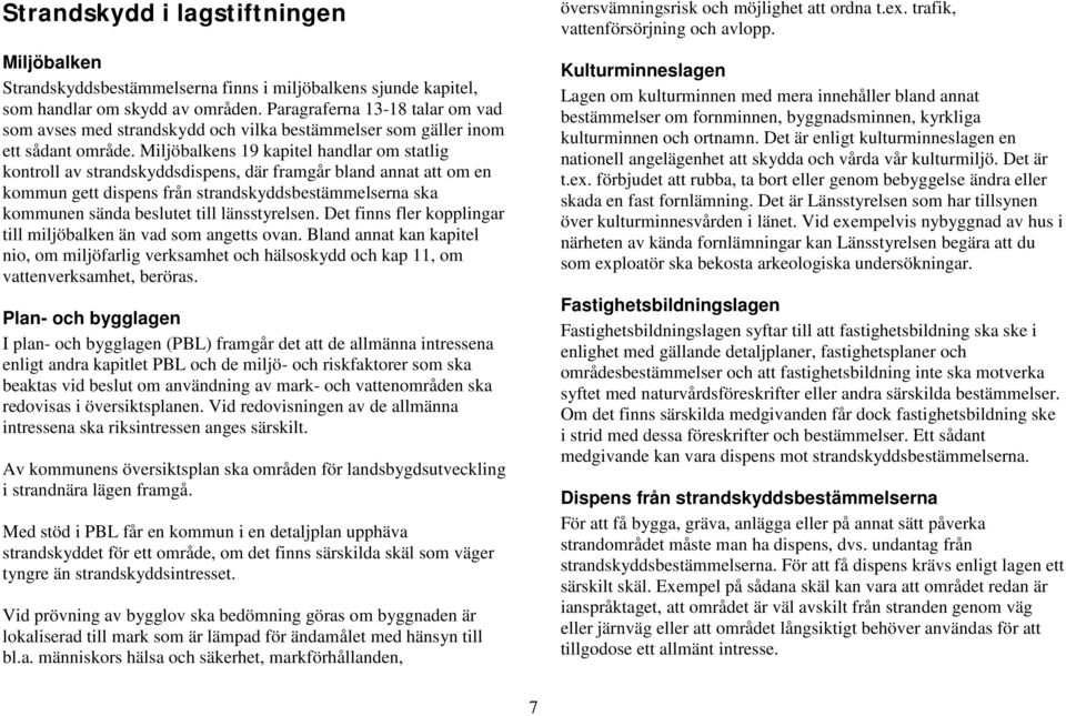 Miljöbalkens 19 kapitel handlar om statlig kontroll av strandskyddsdispens, där framgår bland annat att om en kommun gett dispens från strandskyddsbestämmelserna ska kommunen sända beslutet till