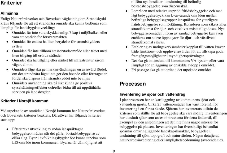 eller tätort med liten tillgång till orörda stränder Området ska ha tillgång eller närhet till infrastruktur såsom vägar, el mm Områdets läge ska ge markanvändningen en avsevärd fördel, om det