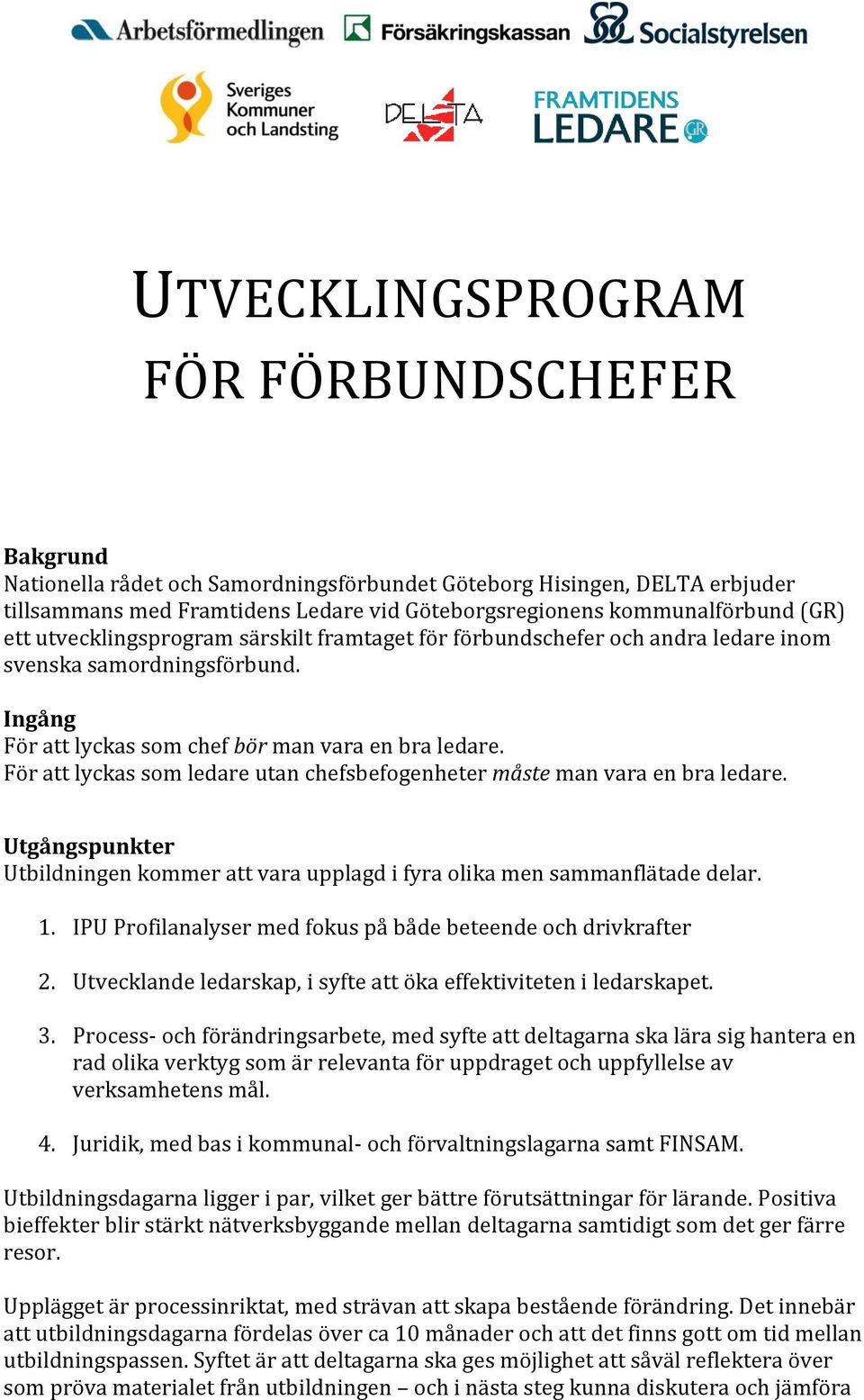 För att lyckas som ledare utan chefsbefogenheter måste man vara en bra ledare. Utgångspunkter Utbildningen kommer att vara upplagd i fyra olika men sammanflätade delar. 1.