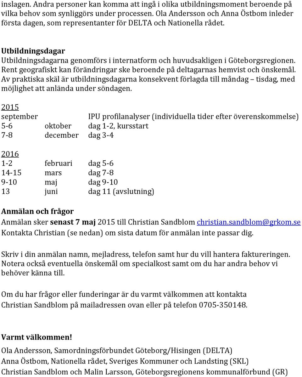 Utbildningsdagar Utbildningsdagarna genomförs i internatform och huvudsakligen i Göteborgsregionen. Rent geografiskt kan förändringar ske beroende på deltagarnas hemvist och önskemål.