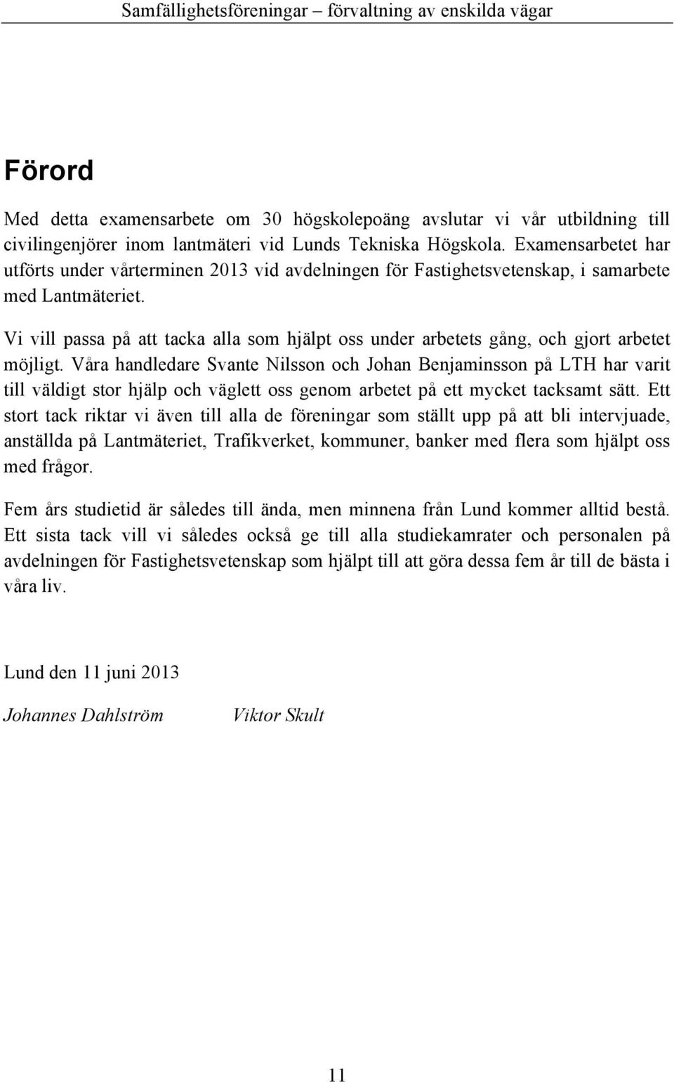 Vi vill passa på att tacka alla som hjälpt oss under arbetets gång, och gjort arbetet möjligt.