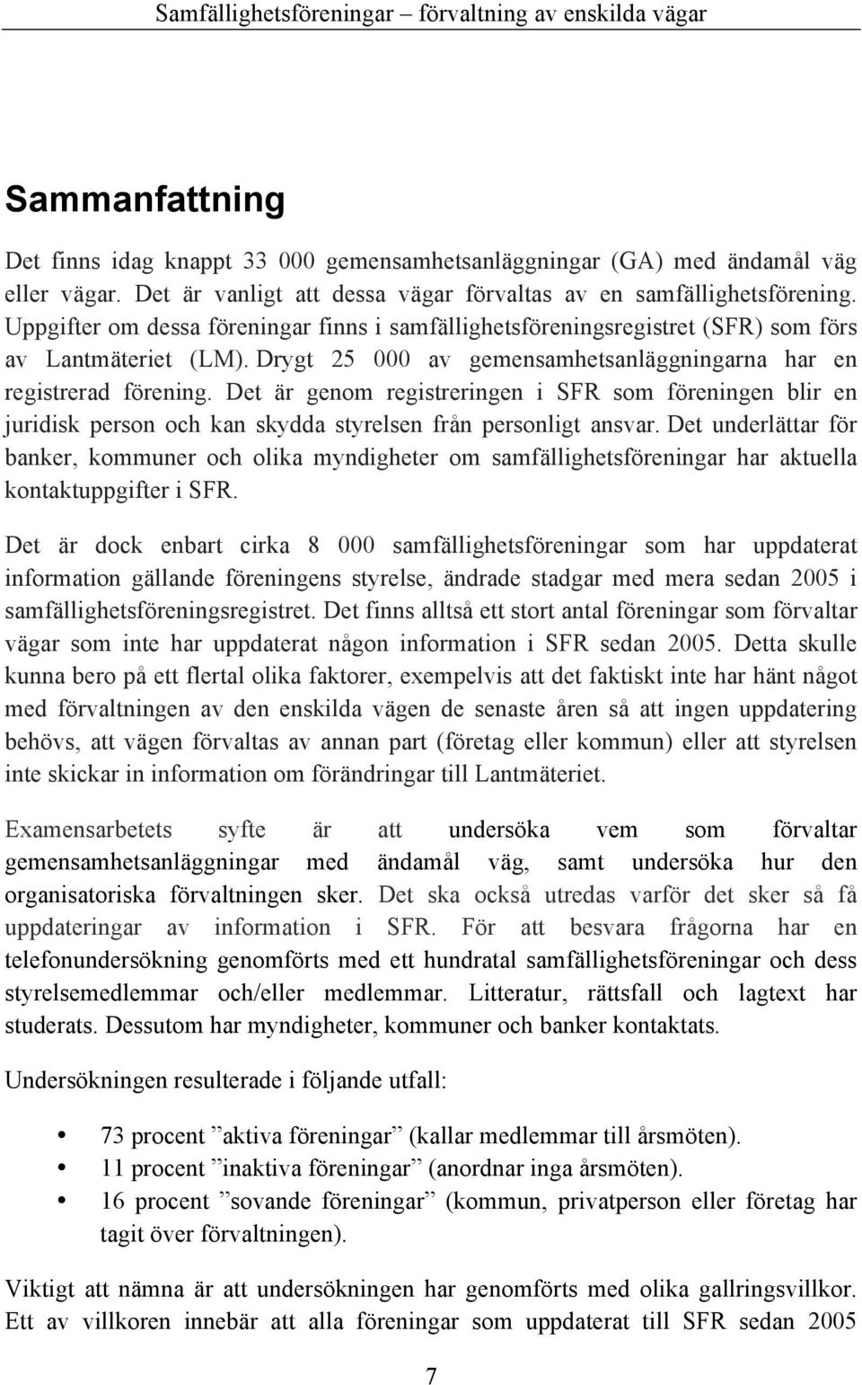 Det är genom registreringen i SFR som föreningen blir en juridisk person och kan skydda styrelsen från personligt ansvar.